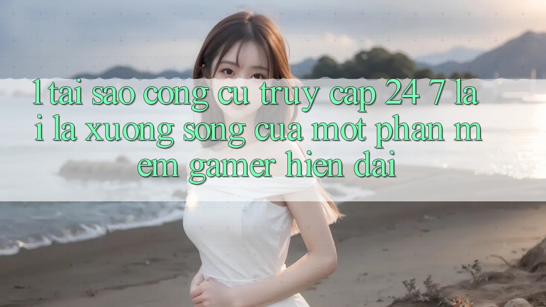 1. Tại Sao Công cụ Truy Cập 24/7 Lại Là “Xương Sống” Của Một Phần mềm Gamer Hiện Đại? 1. Tại Sao Công cụ Truy Cập 24/7 Lại Là “Xương Sống” Của Một Phần mềm Gamer Hiện Đại?