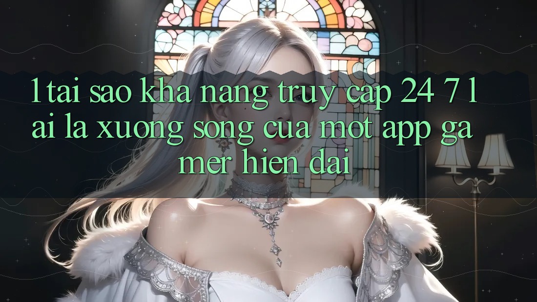 1. Tại Sao Khả năng Truy Cập 24/7 Lại Là “Xương Sống” Của Một App Gamer Hiện Đại? 1. Tại Sao Khả năng Truy Cập 24/7 Lại Là “Xương Sống” Của Một App Gamer Hiện Đại?