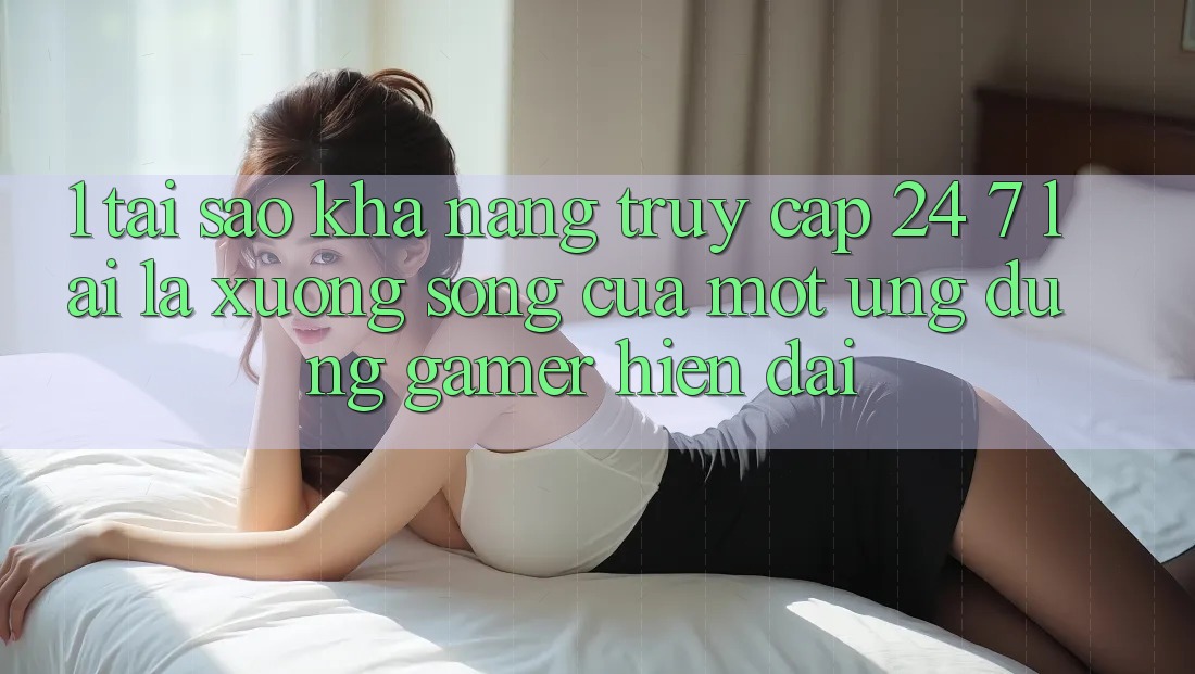 1. Tại Sao Khả Năng Truy Cập 24/7 Lại Là “Xương Sống” Của Một Ứng Dụng Gamer Hiện Đại? 1. Tại Sao Khả Năng Truy Cập 24/7 Lại Là “Xương Sống” Của Một Ứng Dụng Gamer Hiện Đại?