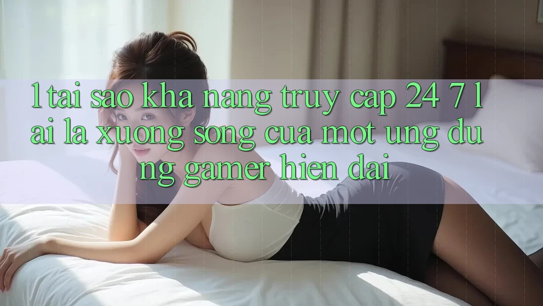1. Tại Sao Khả Năng Truy Cập 24/7 Lại Là “Xương Sống” Của Một Ứng Dụng Gamer Hiện Đại? 1. Tại Sao Khả Năng Truy Cập 24/7 Lại Là “Xương Sống” Của Một Ứng Dụng Gamer Hiện Đại?