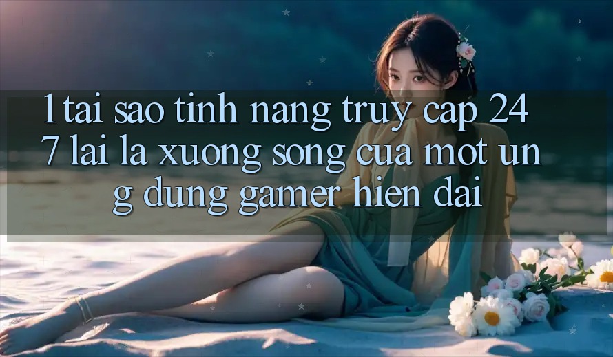 1. Tại Sao Tính năng Truy Cập 24/7 Lại Là “Xương Sống” Của Một Ứng Dụng Gamer Hiện Đại? 1. Tại Sao Tính năng Truy Cập 24/7 Lại Là “Xương Sống” Của Một Ứng Dụng Gamer Hiện Đại?