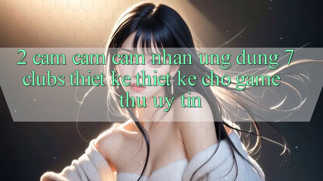 2. Cảm cảm cảm nhận Ứng Dụng 7 clubs: Thiết kế Thiết Kế Cho Game Thủ Uy tín
