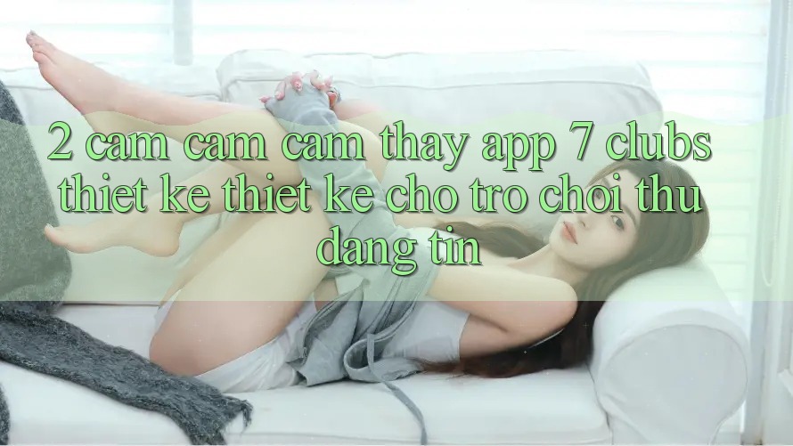 2. Cảm cảm cảm thấy App 7 clubs: Thiết kế Thiết Kế Cho Trò chơi Thủ Đáng tin