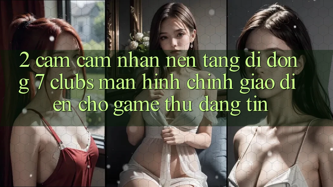 2. Cảm cảm nhận Nền tảng di động 7 clubs: Màn hình chính Giao diện Cho Game Thủ Đáng tin