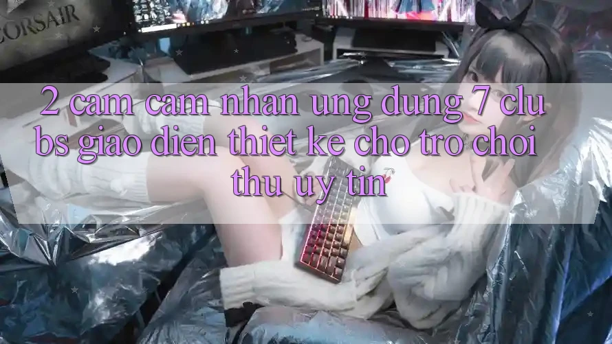 2. Cảm cảm nhận Ứng Dụng 7 clubs: Giao Diện Thiết Kế Cho Trò chơi Thủ Uy tín