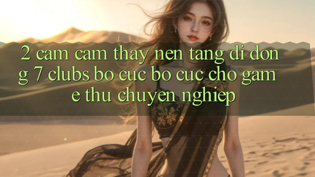 2. Cảm cảm thấy Nền tảng di động 7 clubs: Bố cục Bố cục Cho Game Thủ Chuyên Nghiệp