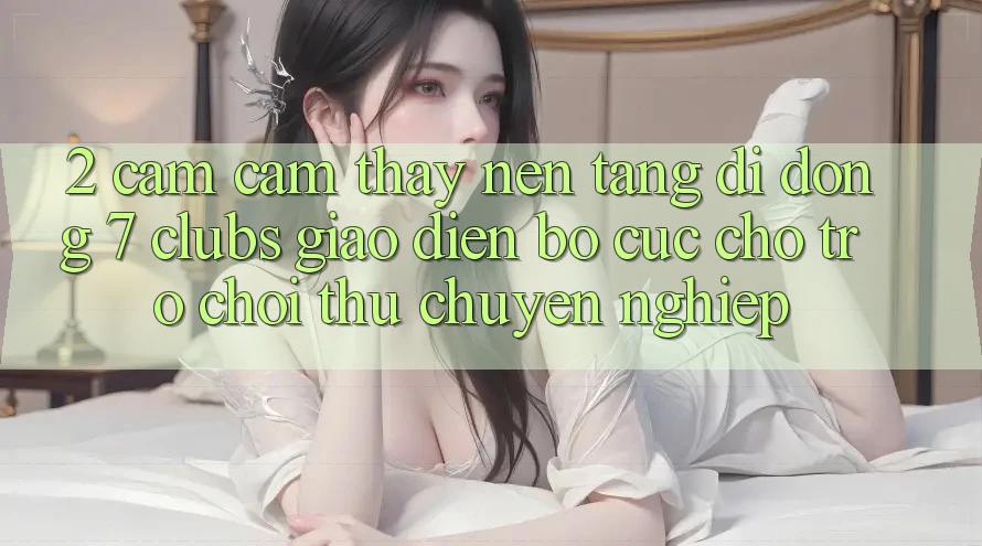 2. Cảm cảm thấy Nền tảng di động 7 clubs: Giao Diện Bố cục Cho Trò chơi Thủ Chuyên Nghiệp