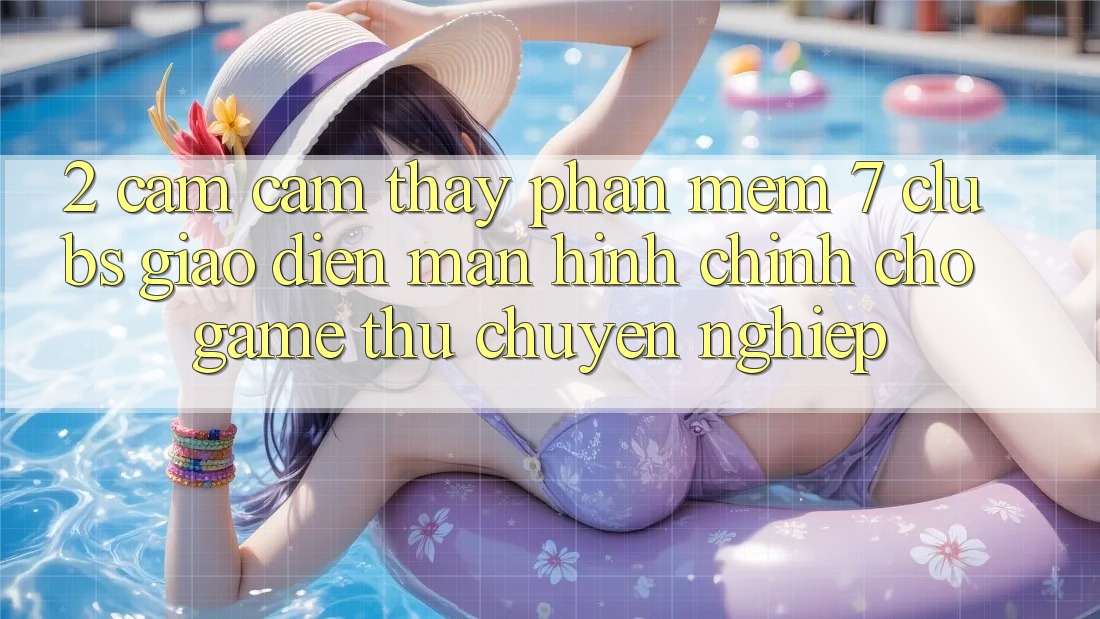 2. Cảm cảm thấy Phần mềm 7 clubs: Giao Diện Màn hình chính Cho Game Thủ Chuyên Nghiệp 2. Cảm cảm thấy Phần mềm 7 clubs: Giao Diện Màn hình chính Cho Game Thủ Chuyên Nghiệp