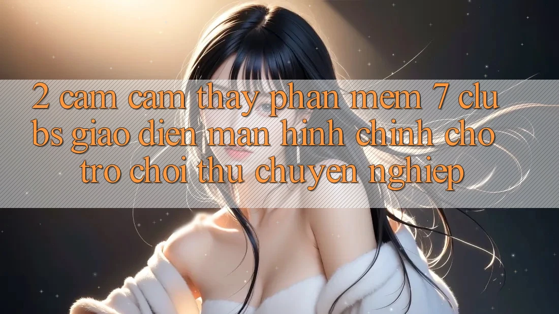 2. Cảm cảm thấy Phần mềm 7 clubs: Giao Diện Màn hình chính Cho Trò chơi Thủ Chuyên Nghiệp