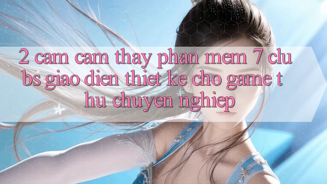 2. Cảm cảm thấy Phần mềm 7 clubs: Giao Diện Thiết Kế Cho Game Thủ Chuyên Nghiệp 2. Cảm cảm thấy Phần mềm 7 clubs: Giao Diện Thiết Kế Cho Game Thủ Chuyên Nghiệp