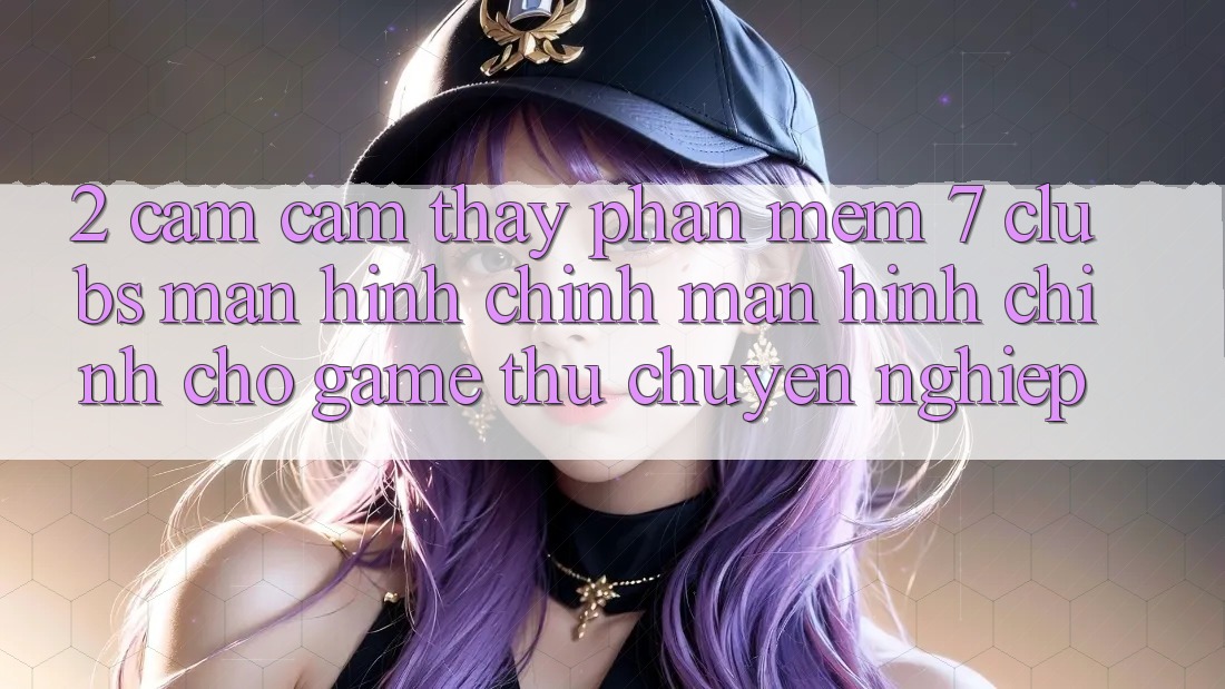 2. Cảm cảm thấy Phần mềm 7 clubs: Màn hình chính Màn hình chính Cho Game Thủ Chuyên Nghiệp 2. Cảm cảm thấy Phần mềm 7 clubs: Màn hình chính Màn hình chính Cho Game Thủ Chuyên Nghiệp