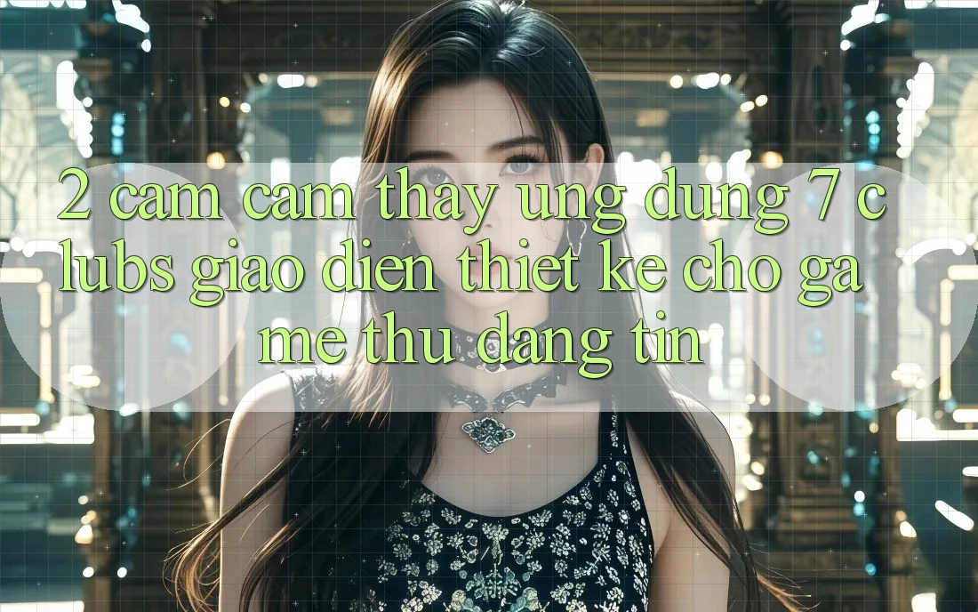 2. Cảm cảm thấy Ứng dụng 7 clubs: Giao diện Thiết Kế Cho Game Thủ Đáng tin