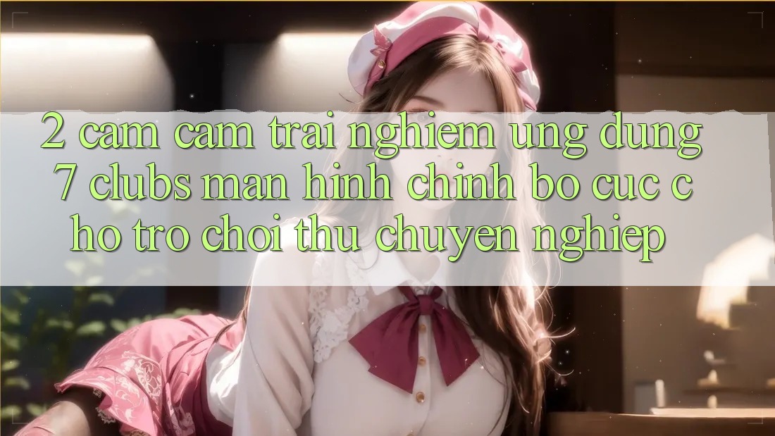 2. Cảm cảm trải nghiệm Ứng Dụng 7 clubs: Màn hình chính Bố cục Cho Trò chơi Thủ Chuyên Nghiệp