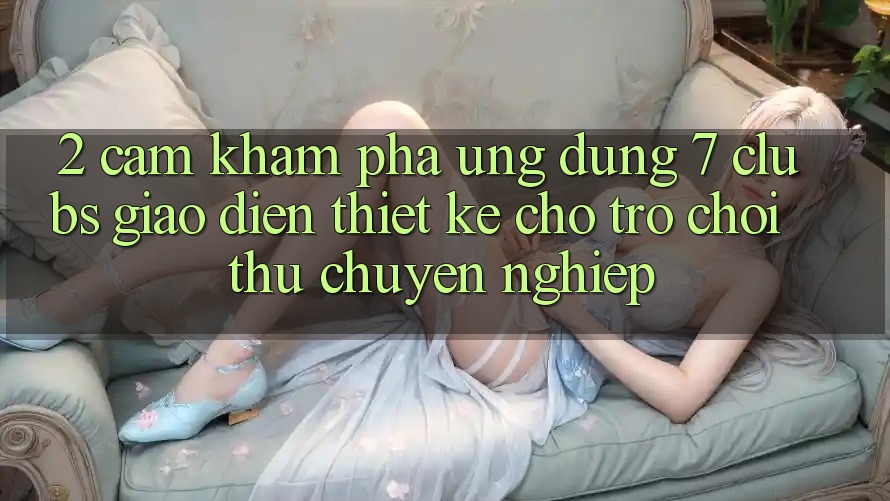 2. Cảm khám phá Ứng Dụng 7 clubs: Giao Diện Thiết Kế Cho Trò chơi Thủ Chuyên Nghiệp