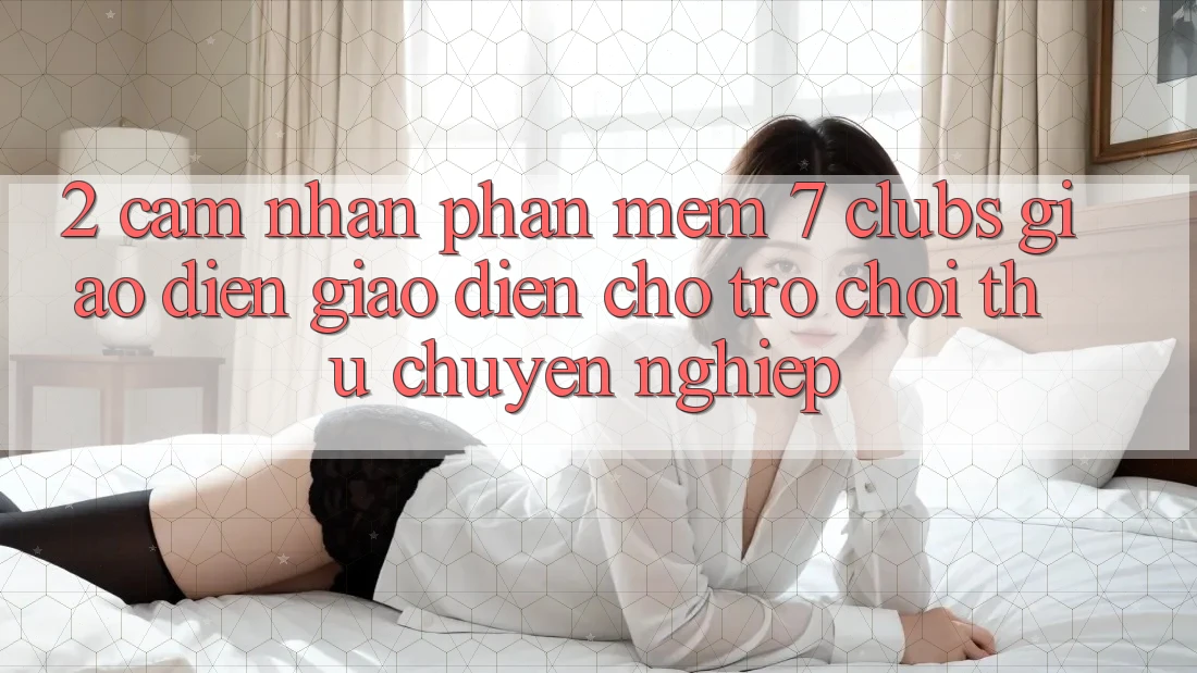 2. Cảm nhận Phần mềm 7 clubs: Giao Diện Giao diện Cho Trò chơi Thủ Chuyên Nghiệp