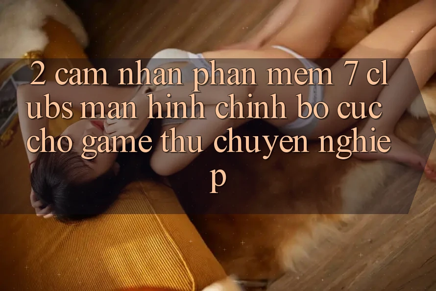 2. Cảm nhận Phần mềm 7 clubs: Màn hình chính Bố cục Cho Game Thủ Chuyên Nghiệp