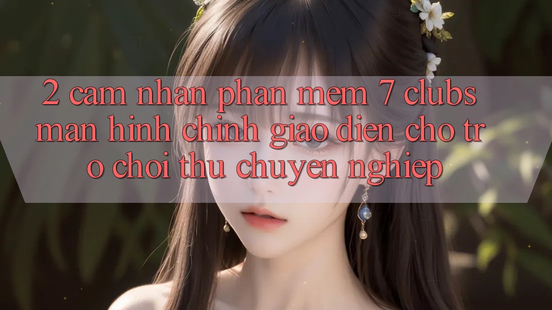 2. Cảm nhận Phần mềm 7 clubs: Màn hình chính Giao diện Cho Trò chơi Thủ Chuyên nghiệp