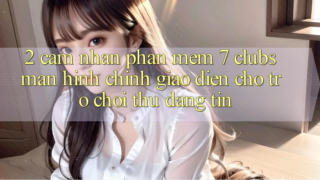 2. Cảm nhận Phần mềm 7 clubs: Màn hình chính Giao diện Cho Trò chơi Thủ Đáng tin