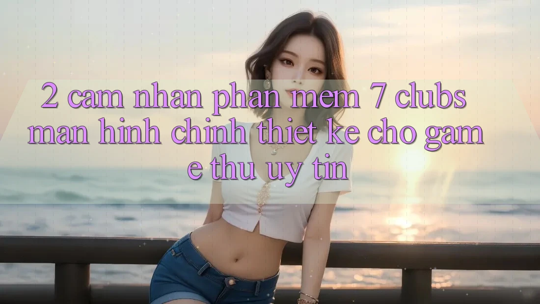 2. Cảm nhận Phần mềm 7 clubs: Màn hình chính Thiết Kế Cho Game Thủ Uy tín