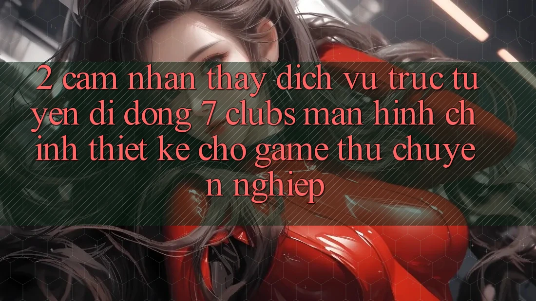 2. Cảm nhận thấy Dịch vụ trực tuyến di động 7 clubs: Màn hình chính Thiết Kế Cho Game Thủ Chuyên Nghiệp 2. Cảm nhận thấy Dịch vụ trực tuyến di động 7 clubs: Màn hình chính Thiết Kế Cho Game Thủ Chuyên Nghiệp