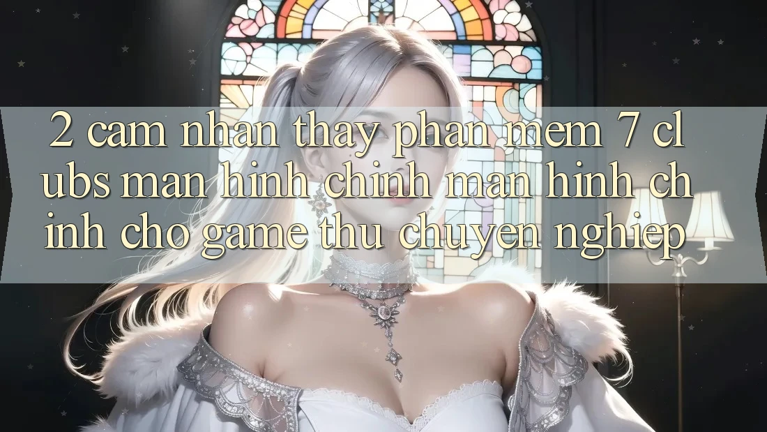 2. Cảm nhận thấy Phần mềm 7 clubs: Màn hình chính Màn hình chính Cho Game Thủ Chuyên Nghiệp