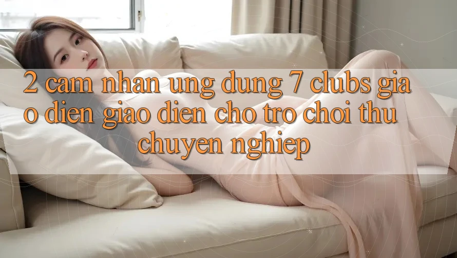 2. Cảm nhận Ứng dụng 7 clubs: Giao Diện Giao diện Cho Trò chơi Thủ Chuyên Nghiệp