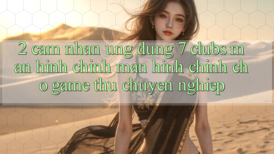 2. Cảm nhận Ứng Dụng 7 clubs: Màn hình chính Màn hình chính Cho Game Thủ Chuyên Nghiệp