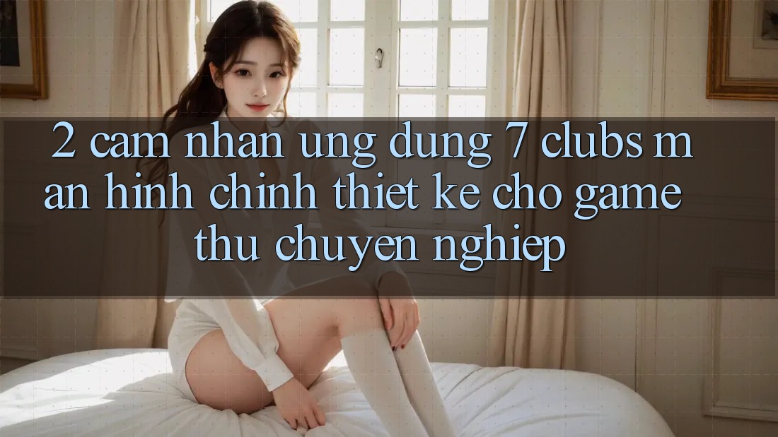 2. Cảm nhận Ứng Dụng 7 clubs: Màn hình chính Thiết Kế Cho Game Thủ Chuyên Nghiệp