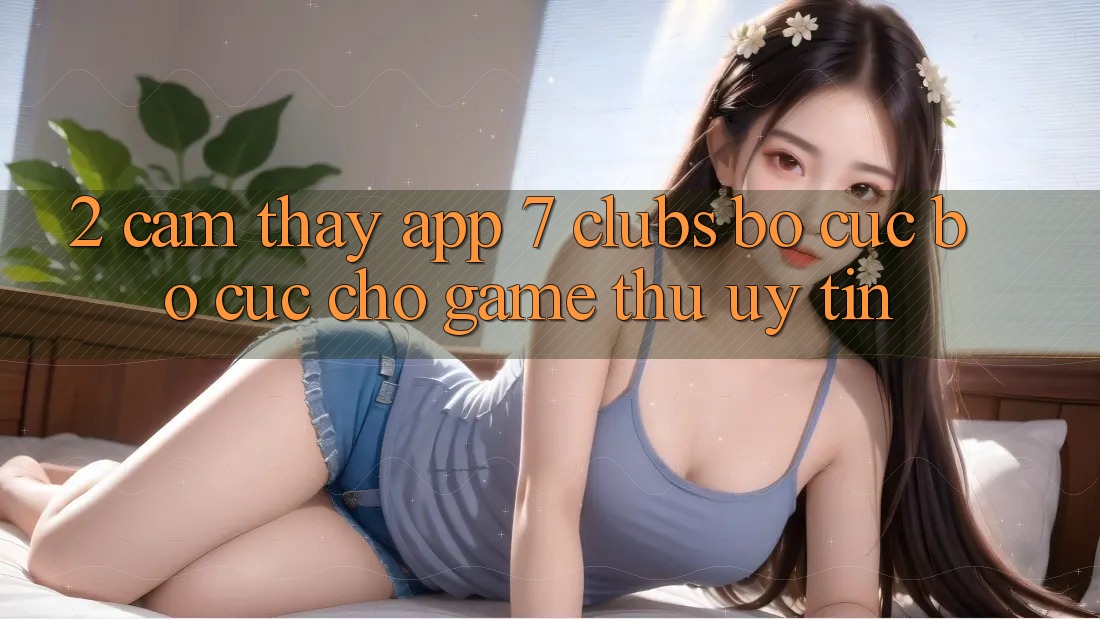 2. Cảm thấy App 7 clubs: Bố cục Bố cục Cho Game Thủ Uy tín