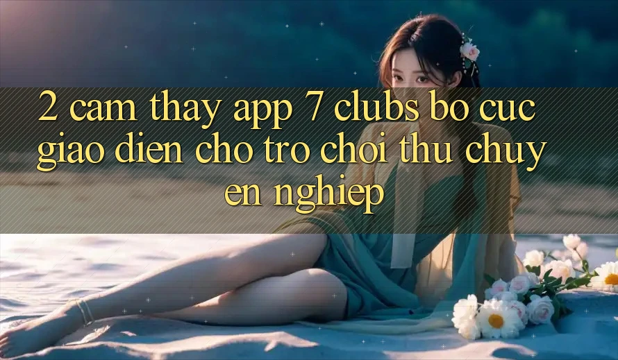 2. Cảm thấy App 7 clubs: Bố cục Giao diện Cho Trò chơi Thủ Chuyên Nghiệp 2. Cảm thấy App 7 clubs: Bố cục Giao diện Cho Trò chơi Thủ Chuyên Nghiệp