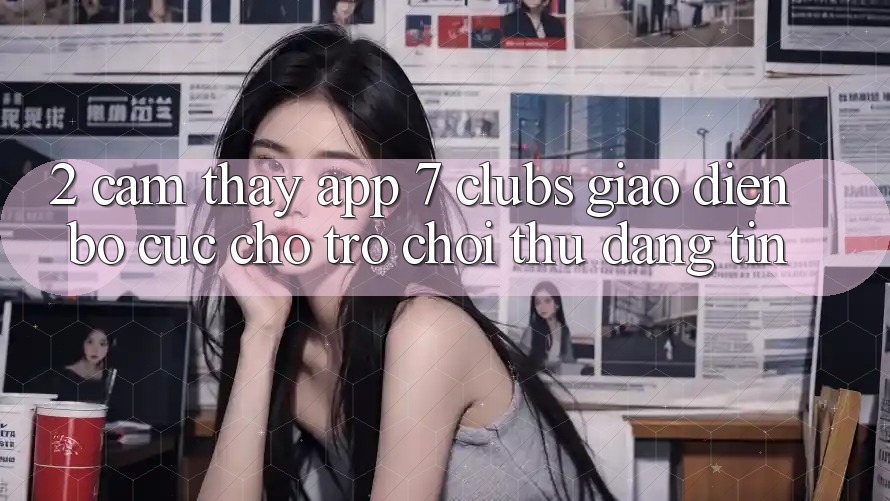 2. Cảm thấy App 7 clubs: Giao Diện Bố cục Cho Trò chơi Thủ Đáng tin