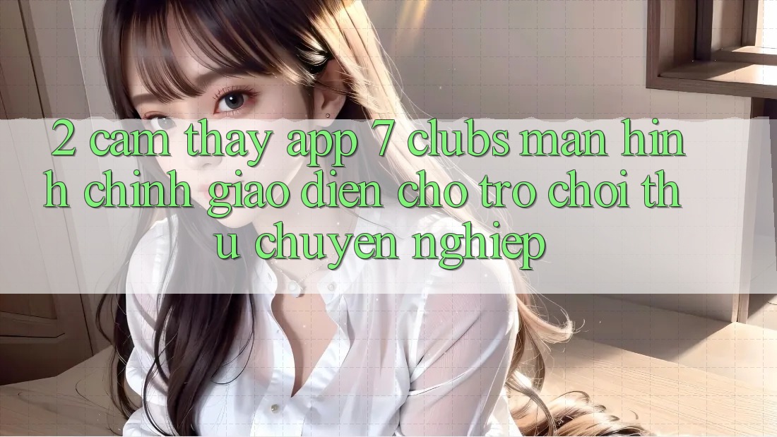 2. Cảm thấy App 7 clubs: Màn hình chính Giao diện Cho Trò chơi Thủ Chuyên Nghiệp