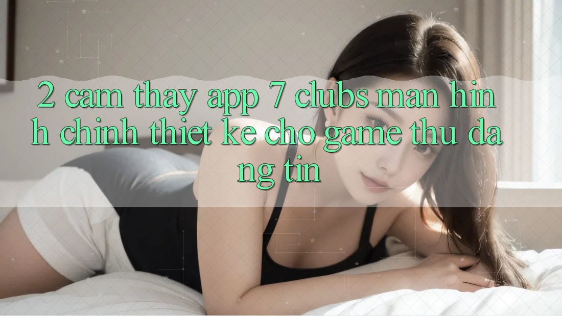 2. Cảm thấy App 7 clubs: Màn hình chính Thiết Kế Cho Game Thủ Đáng tin