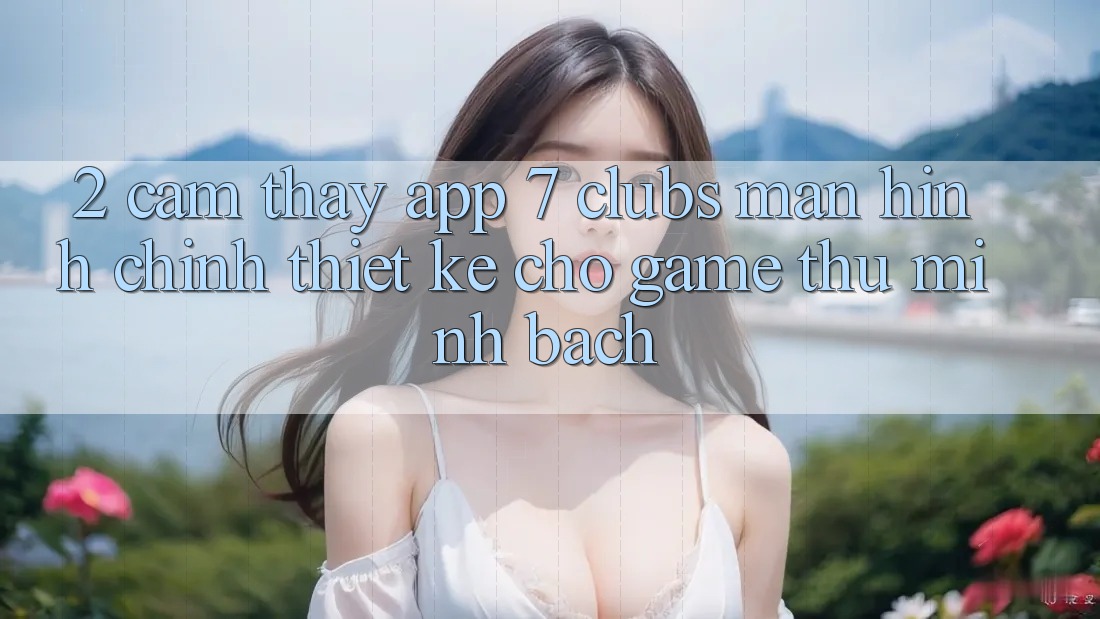 2. Cảm thấy App 7 clubs: Màn hình chính Thiết Kế Cho Game Thủ Minh bạch 2. Cảm thấy App 7 clubs: Màn hình chính Thiết Kế Cho Game Thủ Minh bạch