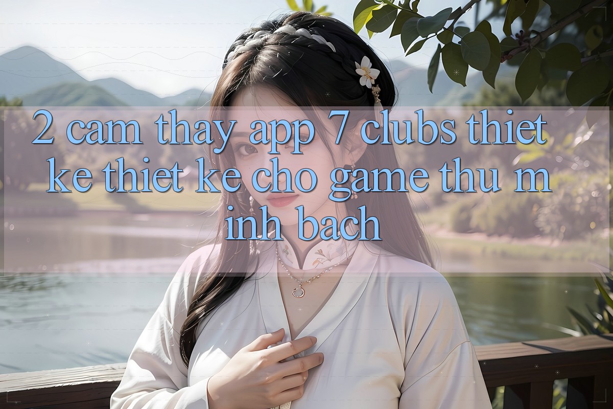 2. Cảm thấy App 7 clubs: Thiết kế Thiết Kế Cho Game Thủ Minh bạch