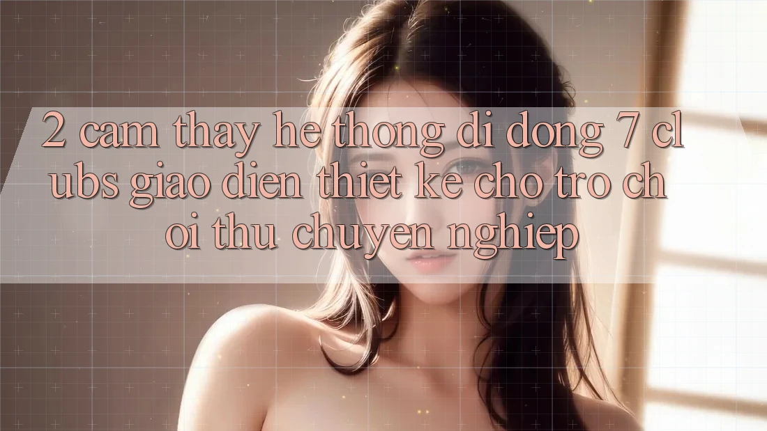 2. Cảm thấy Hệ thống di động 7 clubs: Giao Diện Thiết Kế Cho Trò chơi Thủ Chuyên Nghiệp