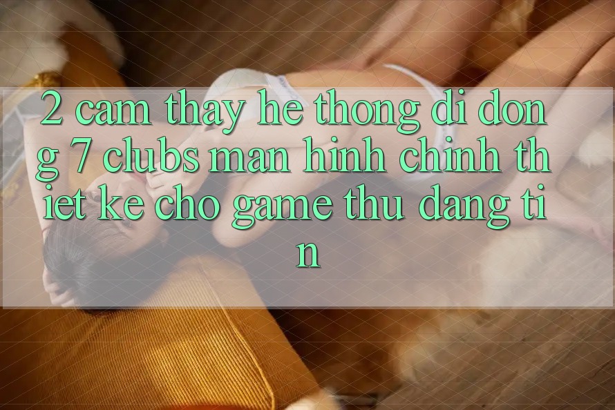 2. Cảm thấy Hệ thống di động 7 clubs: Màn hình chính Thiết Kế Cho Game Thủ Đáng tin