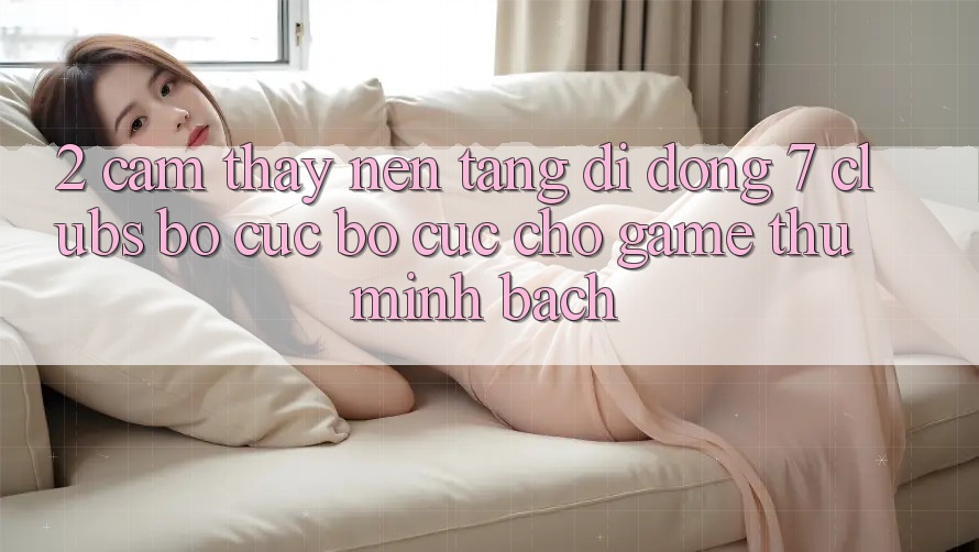 2. Cảm thấy Nền tảng di động 7 clubs: Bố cục Bố cục Cho Game Thủ Minh bạch