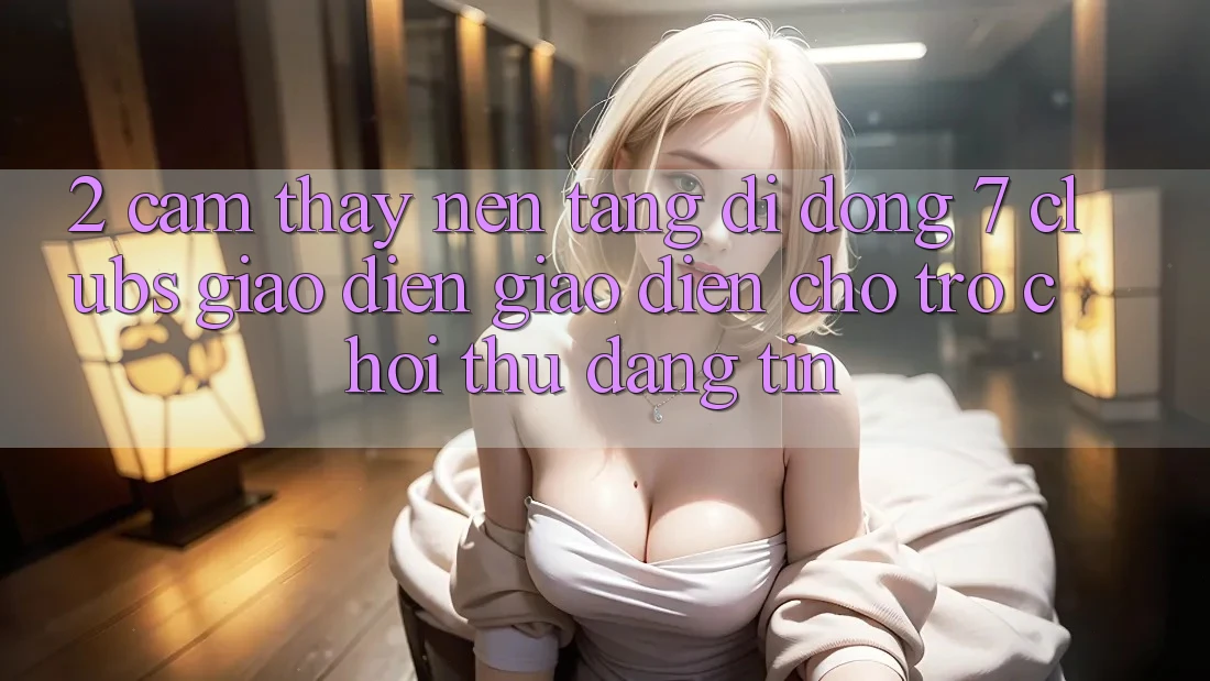 2. Cảm thấy Nền tảng di động 7 clubs: Giao Diện Giao diện Cho Trò chơi Thủ Đáng tin