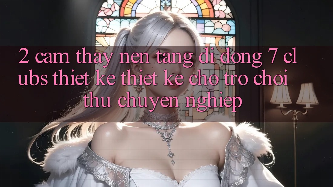 2. Cảm thấy Nền tảng di động 7 clubs: Thiết kế Thiết Kế Cho Trò chơi Thủ Chuyên nghiệp