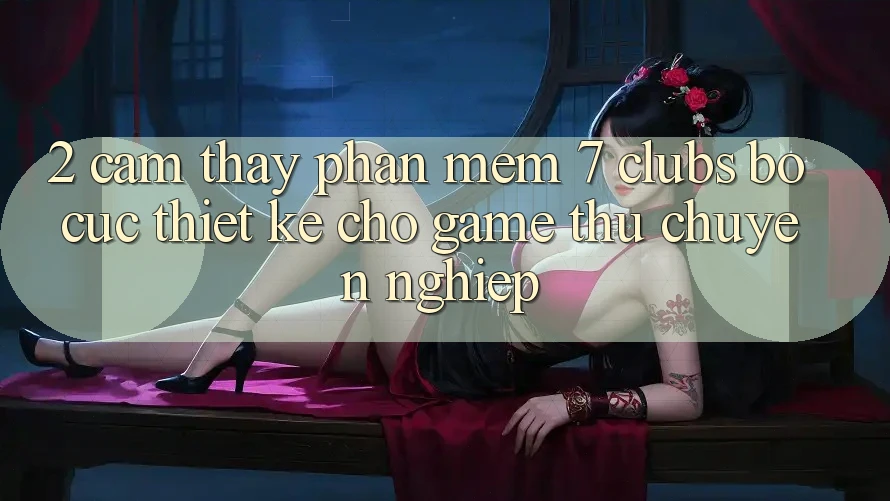 2. Cảm thấy Phần mềm 7 clubs: Bố cục Thiết Kế Cho Game Thủ Chuyên Nghiệp