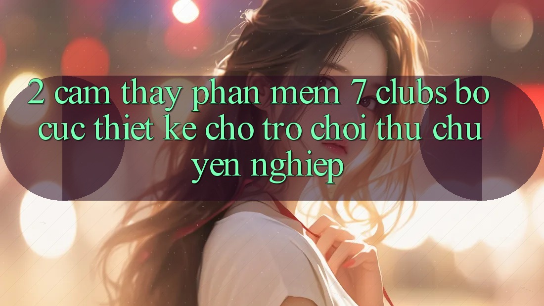 2. Cảm thấy Phần mềm 7 clubs: Bố cục Thiết Kế Cho Trò chơi Thủ Chuyên Nghiệp