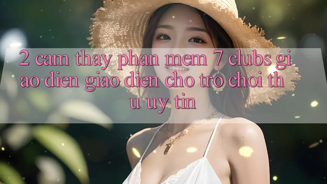 2. Cảm thấy Phần mềm 7 clubs: Giao Diện Giao diện Cho Trò chơi Thủ Uy tín