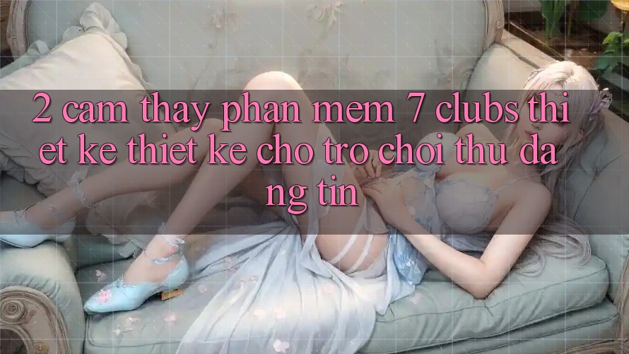 2. Cảm thấy Phần mềm 7 clubs: Thiết kế Thiết Kế Cho Trò chơi Thủ Đáng tin