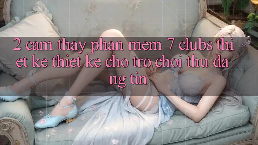 2. Cảm thấy Phần mềm 7 clubs: Thiết kế Thiết Kế Cho Trò chơi Thủ Đáng tin