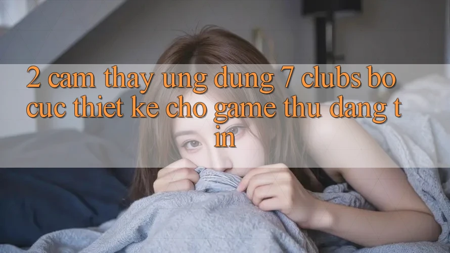 2. Cảm thấy Ứng Dụng 7 clubs: Bố cục Thiết Kế Cho Game Thủ Đáng tin