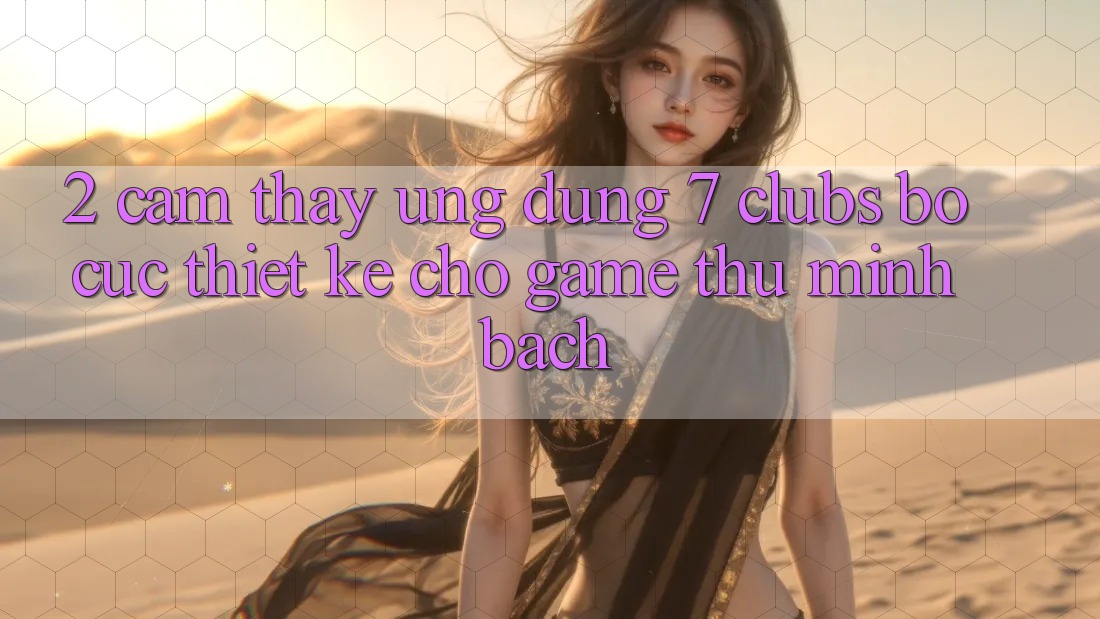 2. Cảm thấy Ứng Dụng 7 clubs: Bố cục Thiết Kế Cho Game Thủ Minh bạch