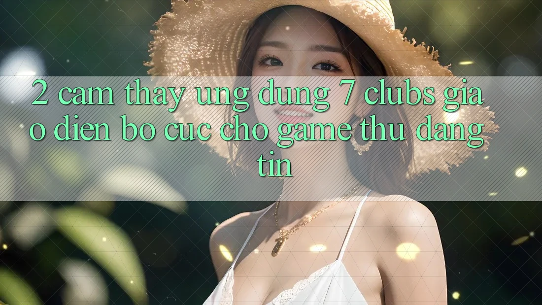 2. Cảm thấy Ứng dụng 7 clubs: Giao Diện Bố cục Cho Game Thủ Đáng tin