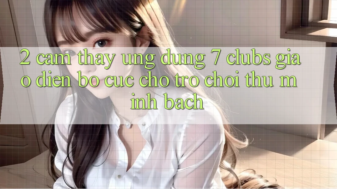 2. Cảm thấy Ứng Dụng 7 clubs: Giao Diện Bố cục Cho Trò chơi Thủ Minh bạch 2. Cảm thấy Ứng Dụng 7 clubs: Giao Diện Bố cục Cho Trò chơi Thủ Minh bạch