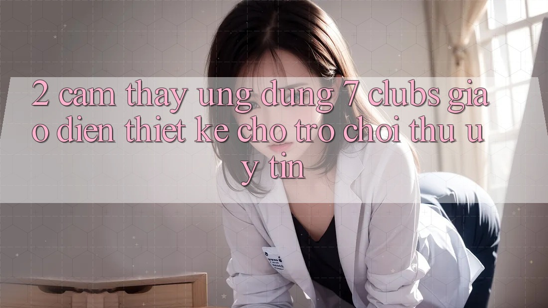 2. Cảm thấy Ứng Dụng 7 clubs: Giao Diện Thiết Kế Cho Trò chơi Thủ Uy tín